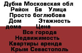 Дубна Московская обл › Район ­ Бв › Улица ­ Просто боглюбова › Дом ­ 45 › Этажность дома ­ 9 › Цена ­ 30 000 - Все города Недвижимость » Квартиры аренда   . Крым,Севастополь
